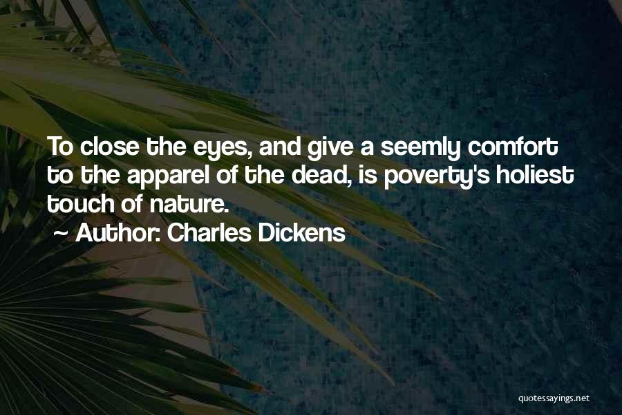Charles Dickens Quotes: To Close The Eyes, And Give A Seemly Comfort To The Apparel Of The Dead, Is Poverty's Holiest Touch Of