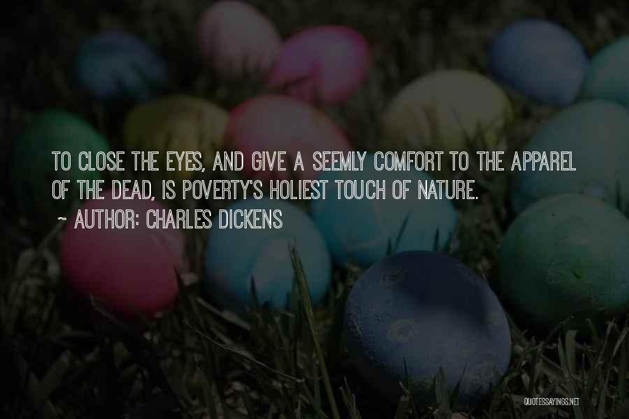 Charles Dickens Quotes: To Close The Eyes, And Give A Seemly Comfort To The Apparel Of The Dead, Is Poverty's Holiest Touch Of