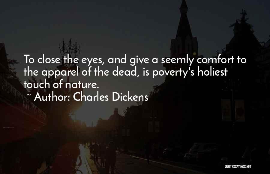 Charles Dickens Quotes: To Close The Eyes, And Give A Seemly Comfort To The Apparel Of The Dead, Is Poverty's Holiest Touch Of