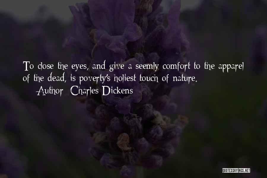 Charles Dickens Quotes: To Close The Eyes, And Give A Seemly Comfort To The Apparel Of The Dead, Is Poverty's Holiest Touch Of