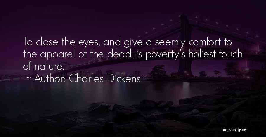 Charles Dickens Quotes: To Close The Eyes, And Give A Seemly Comfort To The Apparel Of The Dead, Is Poverty's Holiest Touch Of