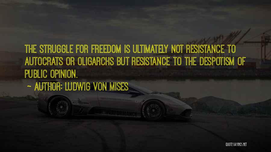 Ludwig Von Mises Quotes: The Struggle For Freedom Is Ultimately Not Resistance To Autocrats Or Oligarchs But Resistance To The Despotism Of Public Opinion.