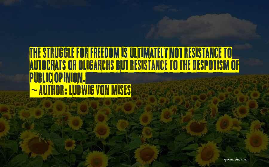 Ludwig Von Mises Quotes: The Struggle For Freedom Is Ultimately Not Resistance To Autocrats Or Oligarchs But Resistance To The Despotism Of Public Opinion.