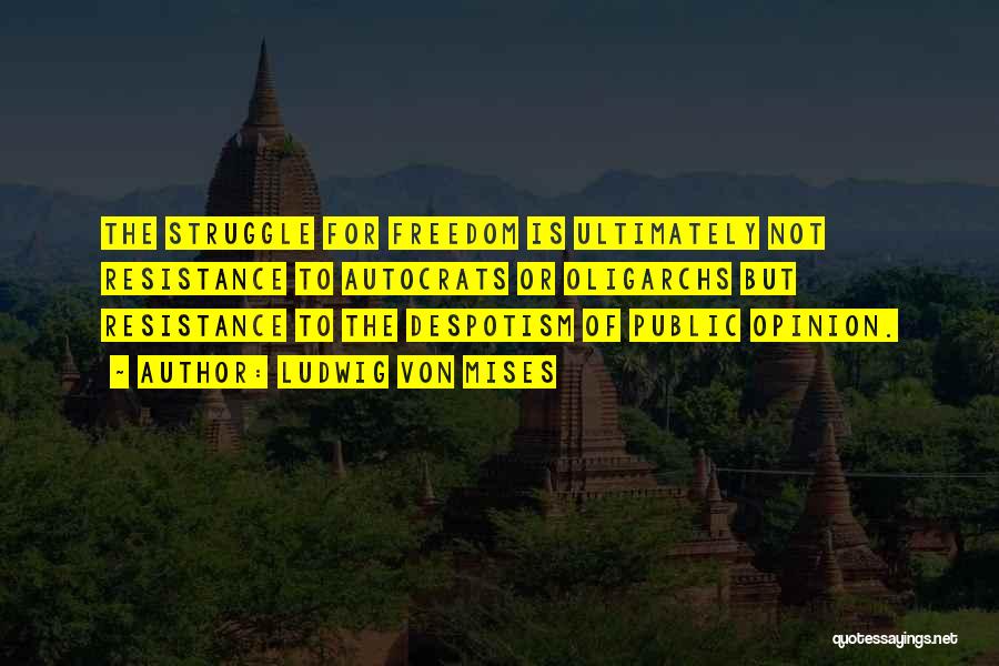 Ludwig Von Mises Quotes: The Struggle For Freedom Is Ultimately Not Resistance To Autocrats Or Oligarchs But Resistance To The Despotism Of Public Opinion.