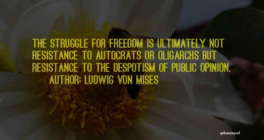 Ludwig Von Mises Quotes: The Struggle For Freedom Is Ultimately Not Resistance To Autocrats Or Oligarchs But Resistance To The Despotism Of Public Opinion.