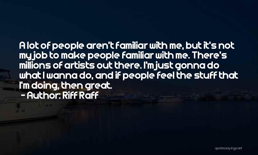 Riff Raff Quotes: A Lot Of People Aren't Familiar With Me, But It's Not My Job To Make People Familiar With Me. There's
