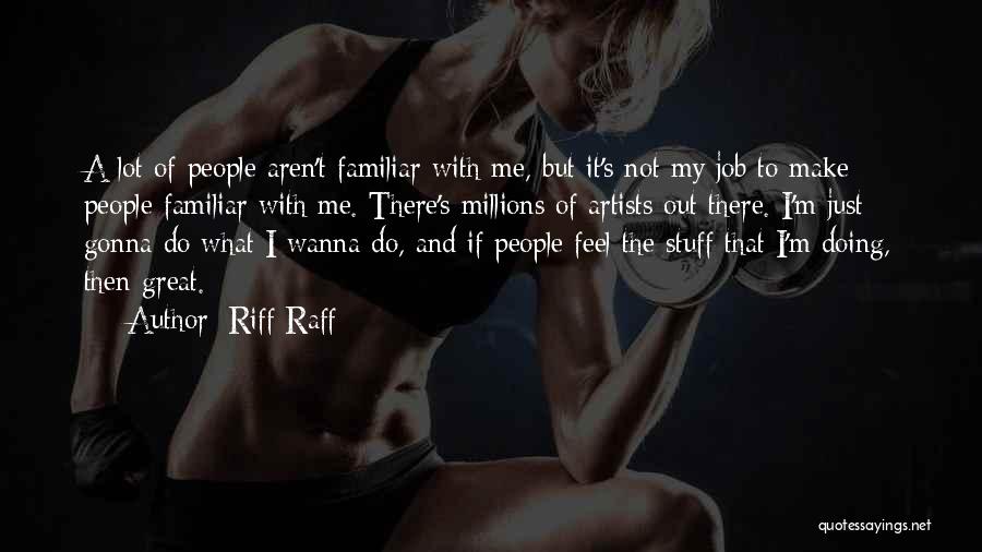 Riff Raff Quotes: A Lot Of People Aren't Familiar With Me, But It's Not My Job To Make People Familiar With Me. There's