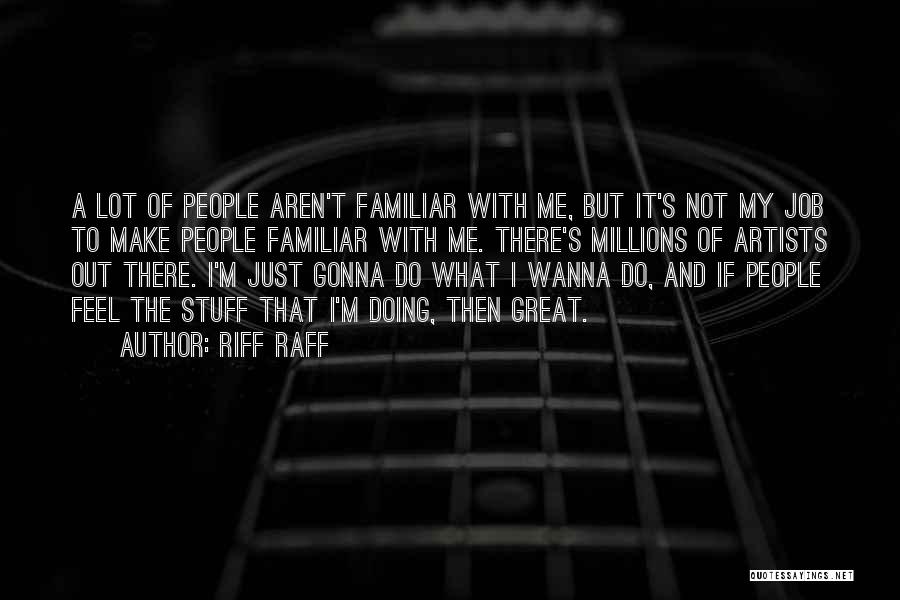 Riff Raff Quotes: A Lot Of People Aren't Familiar With Me, But It's Not My Job To Make People Familiar With Me. There's