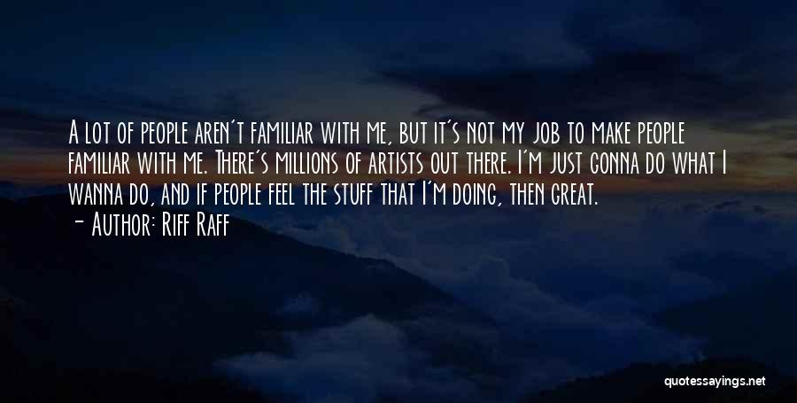 Riff Raff Quotes: A Lot Of People Aren't Familiar With Me, But It's Not My Job To Make People Familiar With Me. There's