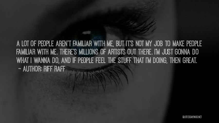 Riff Raff Quotes: A Lot Of People Aren't Familiar With Me, But It's Not My Job To Make People Familiar With Me. There's