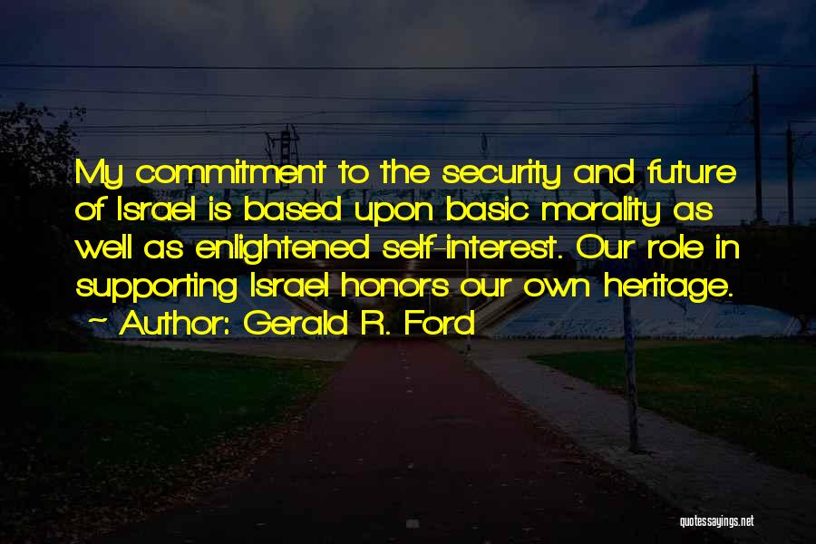 Gerald R. Ford Quotes: My Commitment To The Security And Future Of Israel Is Based Upon Basic Morality As Well As Enlightened Self-interest. Our