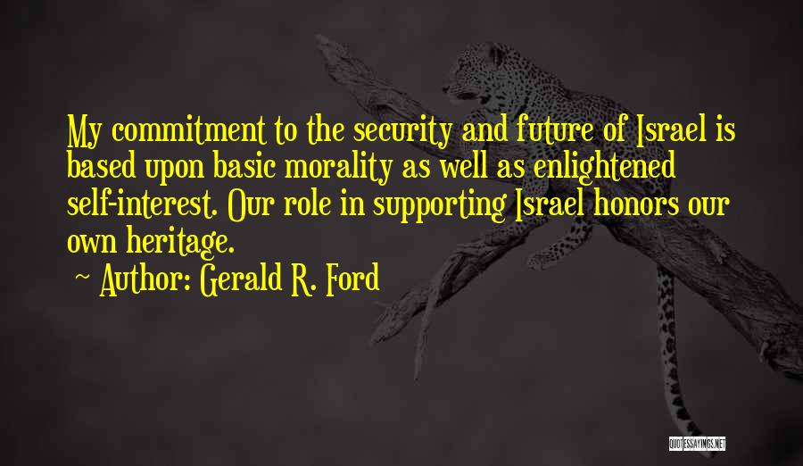 Gerald R. Ford Quotes: My Commitment To The Security And Future Of Israel Is Based Upon Basic Morality As Well As Enlightened Self-interest. Our