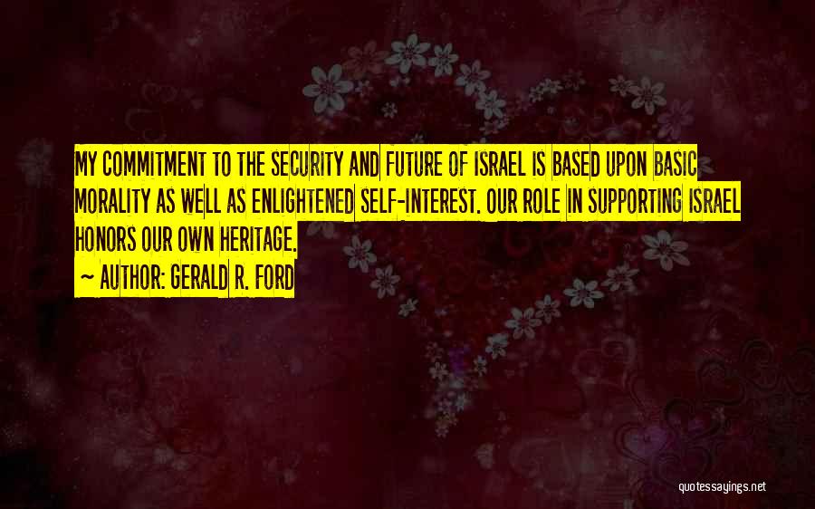 Gerald R. Ford Quotes: My Commitment To The Security And Future Of Israel Is Based Upon Basic Morality As Well As Enlightened Self-interest. Our