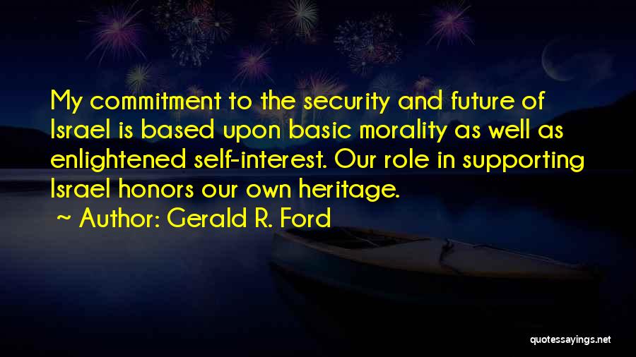 Gerald R. Ford Quotes: My Commitment To The Security And Future Of Israel Is Based Upon Basic Morality As Well As Enlightened Self-interest. Our