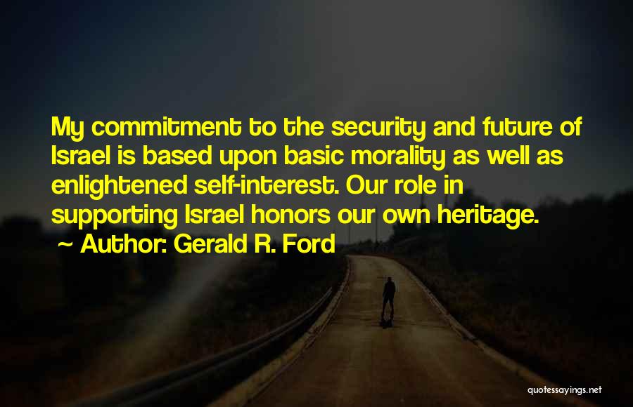 Gerald R. Ford Quotes: My Commitment To The Security And Future Of Israel Is Based Upon Basic Morality As Well As Enlightened Self-interest. Our