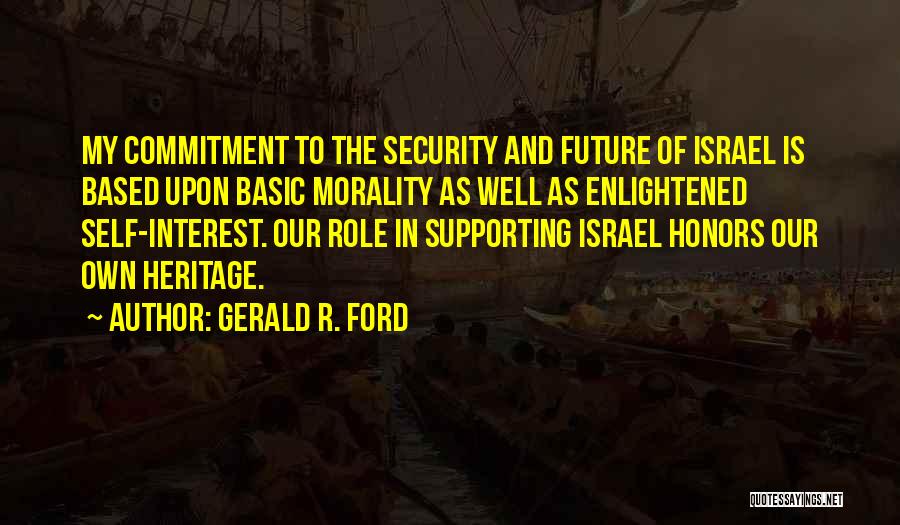 Gerald R. Ford Quotes: My Commitment To The Security And Future Of Israel Is Based Upon Basic Morality As Well As Enlightened Self-interest. Our