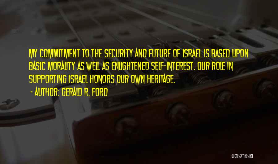 Gerald R. Ford Quotes: My Commitment To The Security And Future Of Israel Is Based Upon Basic Morality As Well As Enlightened Self-interest. Our