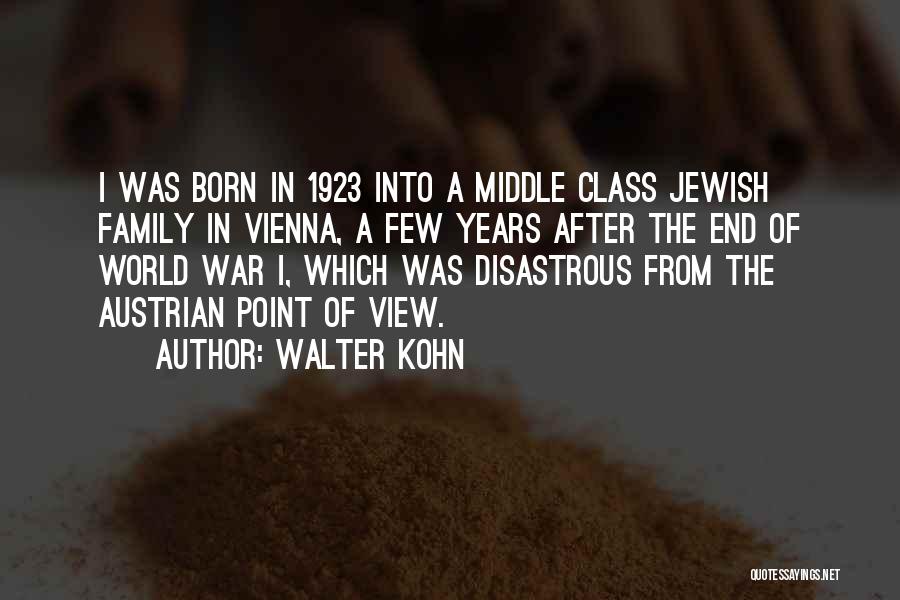 Walter Kohn Quotes: I Was Born In 1923 Into A Middle Class Jewish Family In Vienna, A Few Years After The End Of