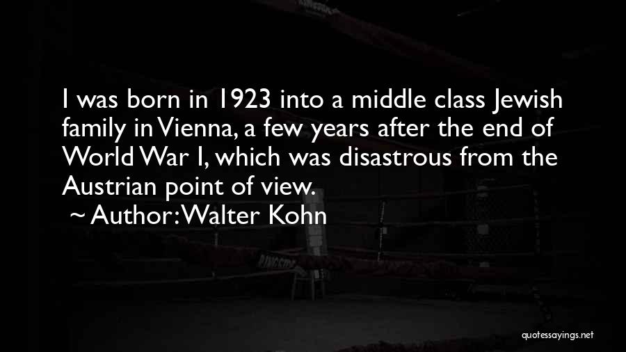 Walter Kohn Quotes: I Was Born In 1923 Into A Middle Class Jewish Family In Vienna, A Few Years After The End Of