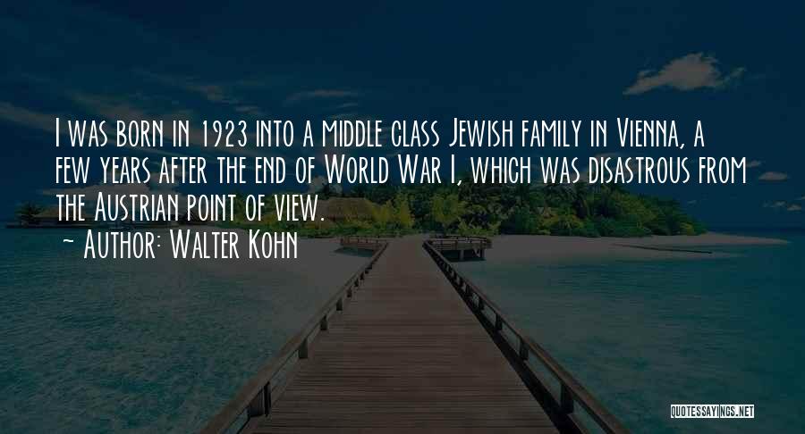 Walter Kohn Quotes: I Was Born In 1923 Into A Middle Class Jewish Family In Vienna, A Few Years After The End Of