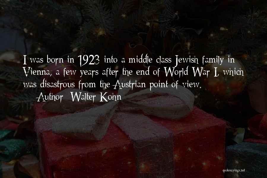 Walter Kohn Quotes: I Was Born In 1923 Into A Middle Class Jewish Family In Vienna, A Few Years After The End Of