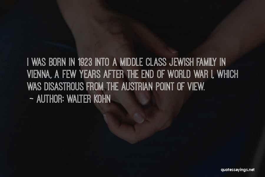 Walter Kohn Quotes: I Was Born In 1923 Into A Middle Class Jewish Family In Vienna, A Few Years After The End Of