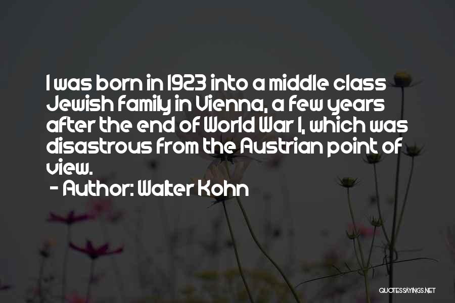 Walter Kohn Quotes: I Was Born In 1923 Into A Middle Class Jewish Family In Vienna, A Few Years After The End Of