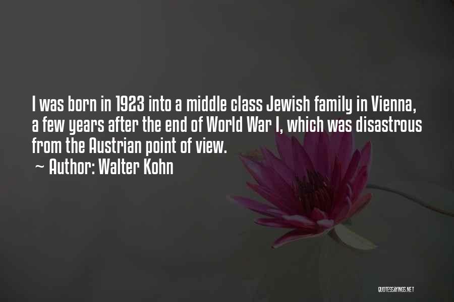 Walter Kohn Quotes: I Was Born In 1923 Into A Middle Class Jewish Family In Vienna, A Few Years After The End Of