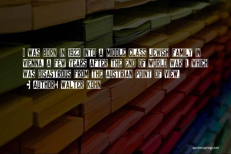 Walter Kohn Quotes: I Was Born In 1923 Into A Middle Class Jewish Family In Vienna, A Few Years After The End Of