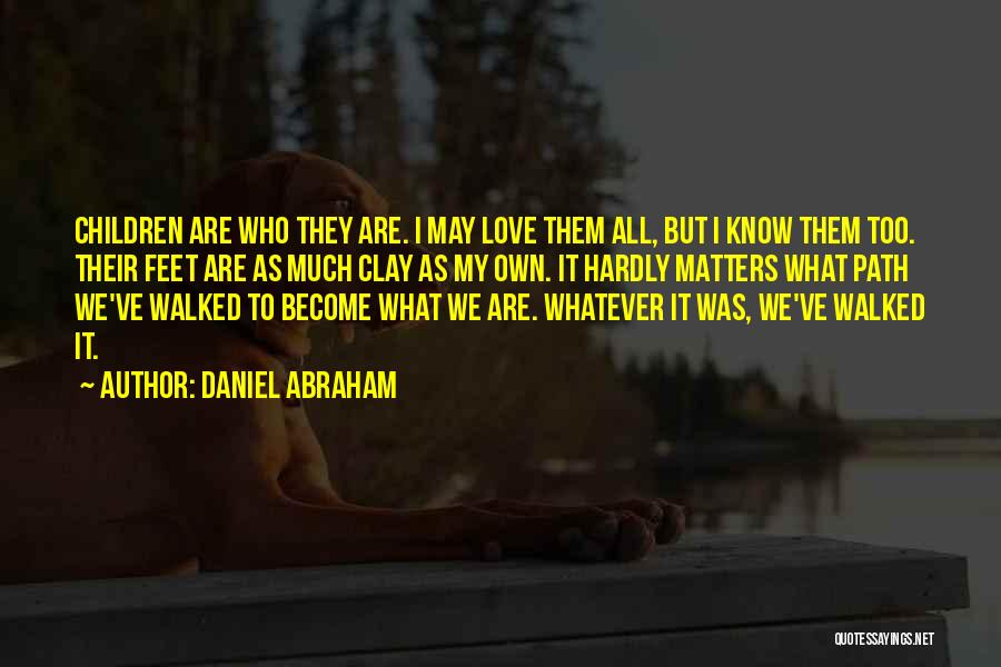 Daniel Abraham Quotes: Children Are Who They Are. I May Love Them All, But I Know Them Too. Their Feet Are As Much