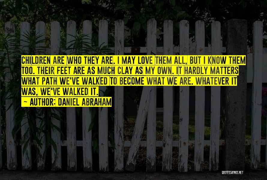 Daniel Abraham Quotes: Children Are Who They Are. I May Love Them All, But I Know Them Too. Their Feet Are As Much