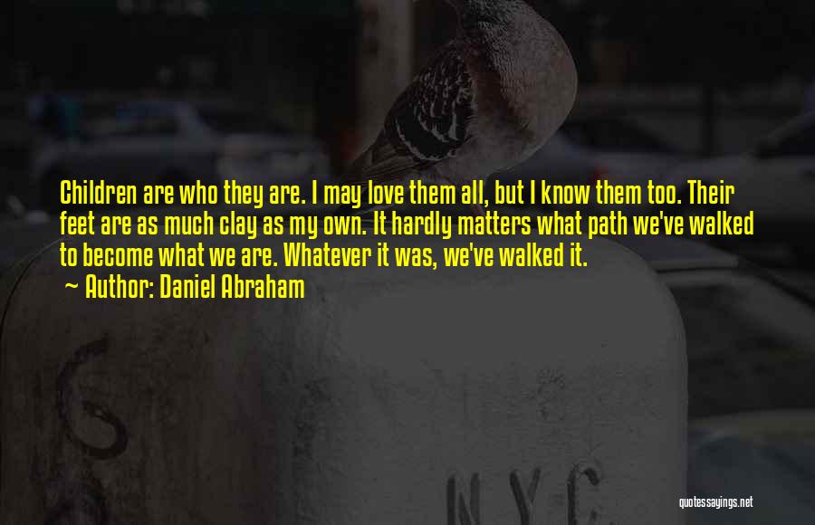 Daniel Abraham Quotes: Children Are Who They Are. I May Love Them All, But I Know Them Too. Their Feet Are As Much