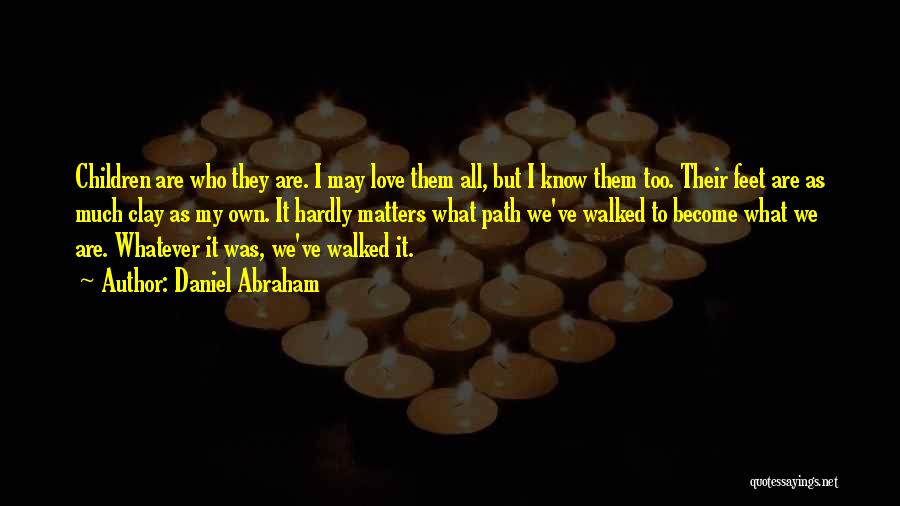 Daniel Abraham Quotes: Children Are Who They Are. I May Love Them All, But I Know Them Too. Their Feet Are As Much