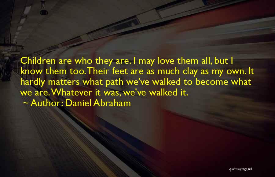 Daniel Abraham Quotes: Children Are Who They Are. I May Love Them All, But I Know Them Too. Their Feet Are As Much