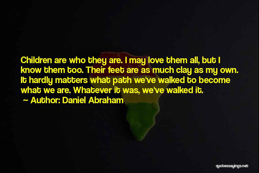 Daniel Abraham Quotes: Children Are Who They Are. I May Love Them All, But I Know Them Too. Their Feet Are As Much