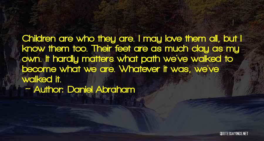 Daniel Abraham Quotes: Children Are Who They Are. I May Love Them All, But I Know Them Too. Their Feet Are As Much