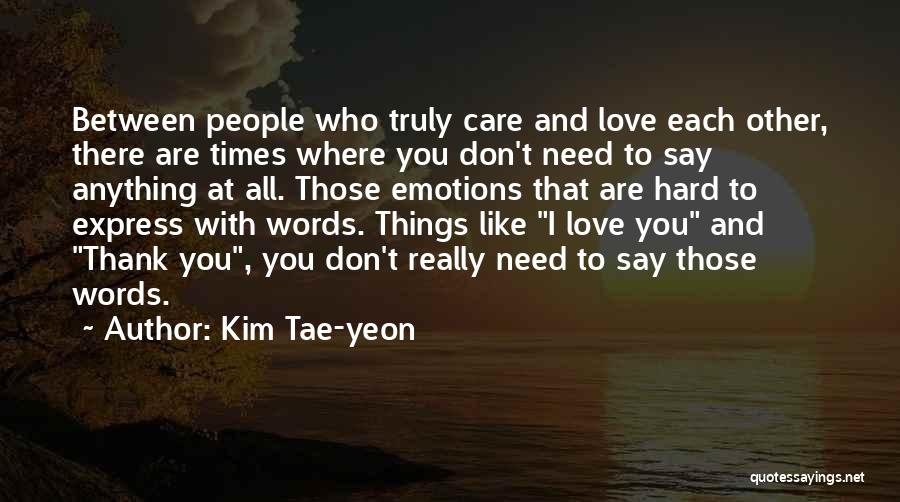 Kim Tae-yeon Quotes: Between People Who Truly Care And Love Each Other, There Are Times Where You Don't Need To Say Anything At