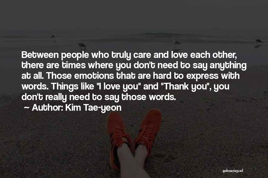 Kim Tae-yeon Quotes: Between People Who Truly Care And Love Each Other, There Are Times Where You Don't Need To Say Anything At