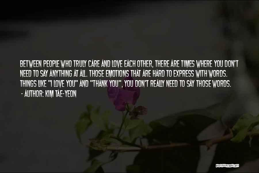 Kim Tae-yeon Quotes: Between People Who Truly Care And Love Each Other, There Are Times Where You Don't Need To Say Anything At