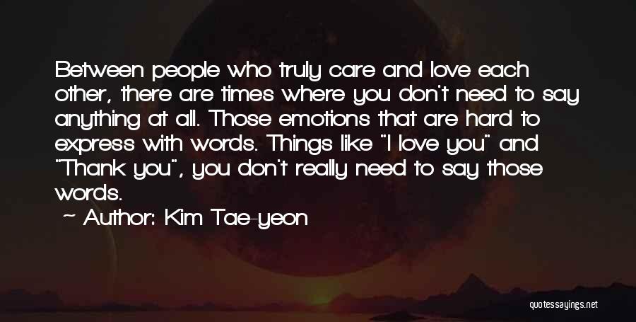 Kim Tae-yeon Quotes: Between People Who Truly Care And Love Each Other, There Are Times Where You Don't Need To Say Anything At