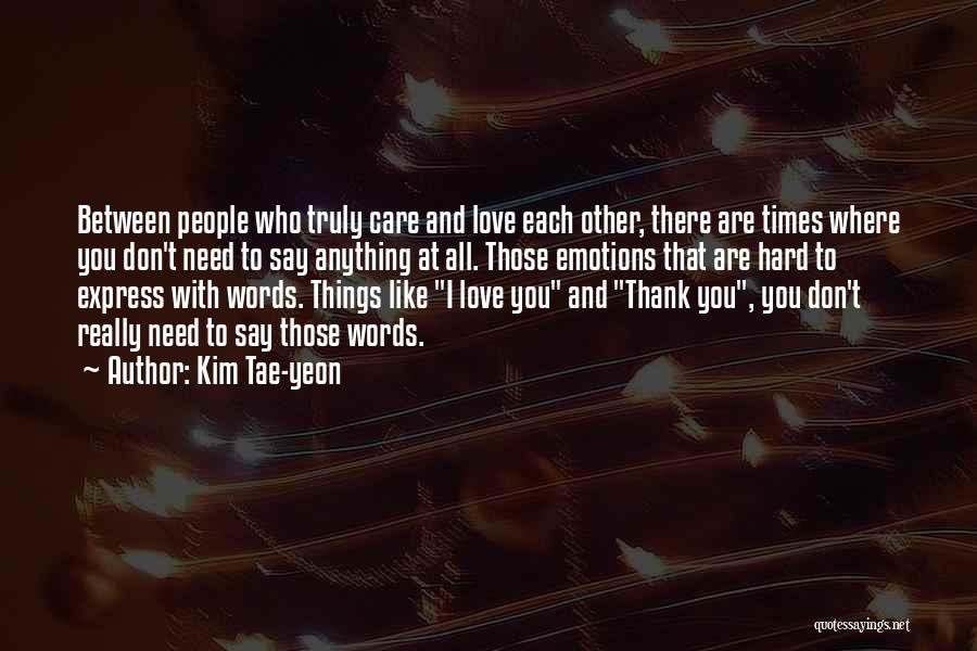 Kim Tae-yeon Quotes: Between People Who Truly Care And Love Each Other, There Are Times Where You Don't Need To Say Anything At