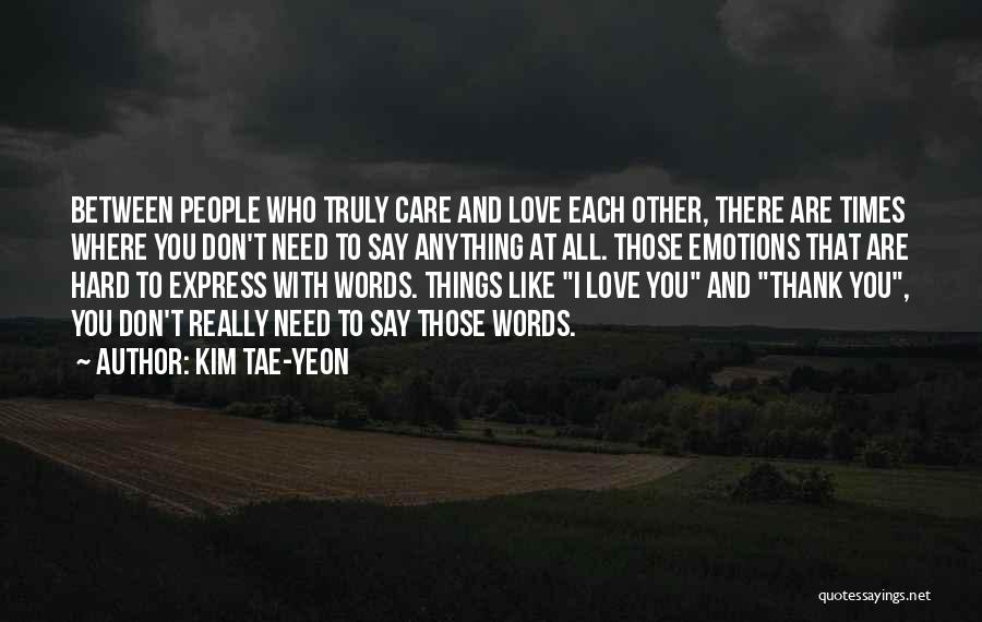 Kim Tae-yeon Quotes: Between People Who Truly Care And Love Each Other, There Are Times Where You Don't Need To Say Anything At