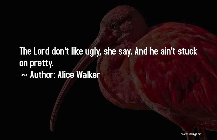 Alice Walker Quotes: The Lord Don't Like Ugly, She Say. And He Ain't Stuck On Pretty.