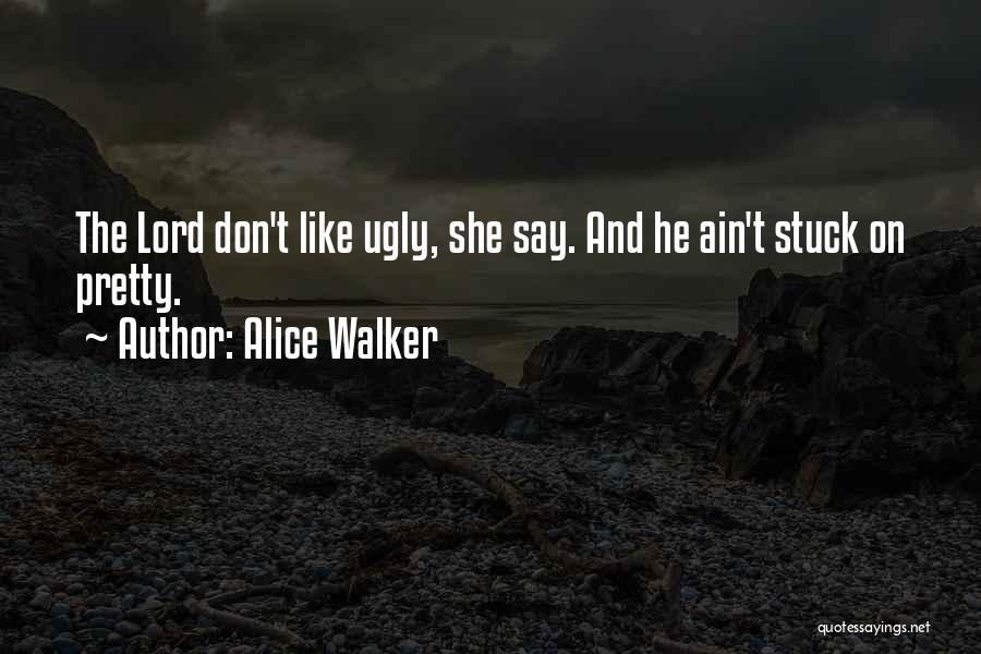 Alice Walker Quotes: The Lord Don't Like Ugly, She Say. And He Ain't Stuck On Pretty.