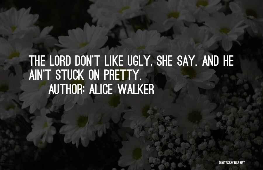 Alice Walker Quotes: The Lord Don't Like Ugly, She Say. And He Ain't Stuck On Pretty.