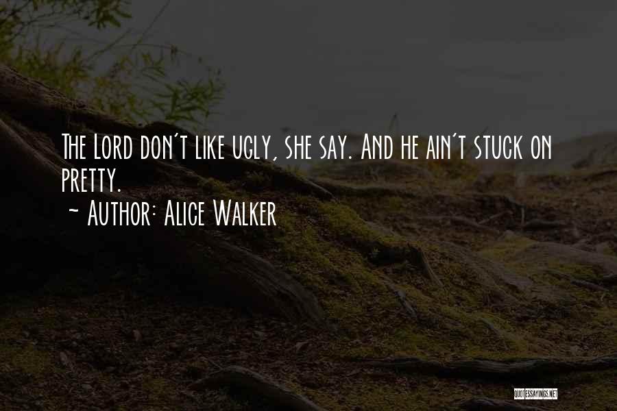 Alice Walker Quotes: The Lord Don't Like Ugly, She Say. And He Ain't Stuck On Pretty.