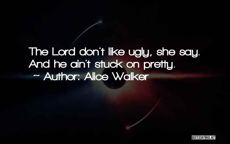 Alice Walker Quotes: The Lord Don't Like Ugly, She Say. And He Ain't Stuck On Pretty.
