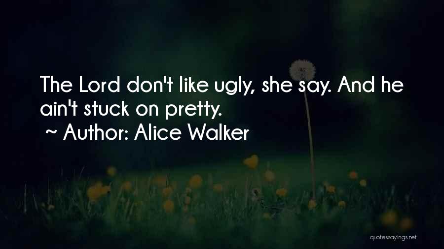 Alice Walker Quotes: The Lord Don't Like Ugly, She Say. And He Ain't Stuck On Pretty.