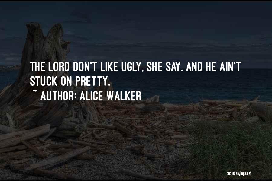 Alice Walker Quotes: The Lord Don't Like Ugly, She Say. And He Ain't Stuck On Pretty.