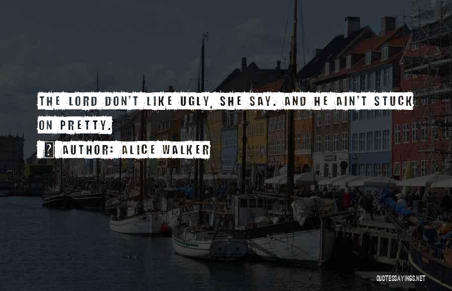Alice Walker Quotes: The Lord Don't Like Ugly, She Say. And He Ain't Stuck On Pretty.